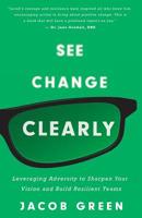 See Change Clearly: Leveraging Adversity to Sharpen Your Vision and Build Resilient Teams 1544513399 Book Cover