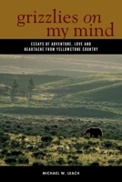Grizzlies on My Mind: Essays of Adventure, Love, and Heartache from Yellowstone Country 0882409956 Book Cover