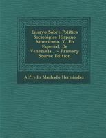 Ensayo Sobre Política Sociológica Hispano Americana, Y, En Especial, De Venezuela... - Primary Source Edition 1022307363 Book Cover
