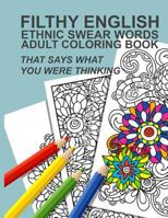 Filthy English: Ethnic Swear Words Adult Coloring Book That Says What You Were Thinking 1535305762 Book Cover