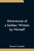Adventures Of A Soldier: Written By Himself. Being The Memoirs Of Edward Costello, K.S.F. Formerly A Non-Commissioned Officer In The Rifle Brigade, ... Of The Tower Of London; Comprising Narrative 9354753671 Book Cover