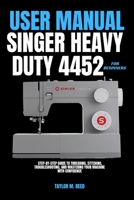 SINGER HEAVY DUTY 4452 USER MANUAL FOR BEGINNERS: Step-by-Step Guide to Threading, Stitching, Troubleshooting, and Mastering Your Machine with Confidence B0GZNLM14H Book Cover