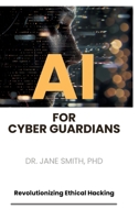 AI for Cyber Guardians: Revolutionizing Ethical Hacking 3384176715 Book Cover