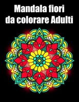 Mandala fiori da colorare adulti: libro 40 mandalas fiori grande semplici to complessi da colorare per adulti antistress regalo perfetto per Natale, compleanno B08MS5KJHP Book Cover