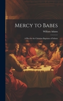 Mercy to Babes; A Plea for the Christian Baptisms of Infants 1022149954 Book Cover