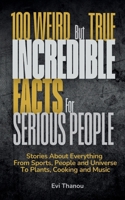100 Weird But True Incredible Facts For Serious People: Stories about everything from sports, people and universe to plants, cooking and music 2970190729 Book Cover