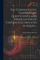 The Conductivity, Temperature Coefficients, and Dissociation of Certain Electrolytes in Aques..., 1022160834 Book Cover