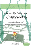 I Have No Intention of Saying Good-bye: Parents share their stories of hope and healing after a child's death 0595161189 Book Cover