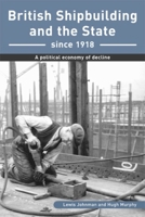 British Shipbuilding and the State Since 1918: A Political Economy of Decline (Exeter Maritime Studies) 0859896072 Book Cover