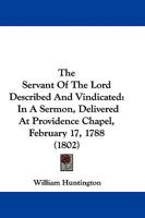 The Servant of the Lord Described and Vindicated: In a Sermon, Delivered at Providence Chapel, Feb. 17, 1788 1165810859 Book Cover