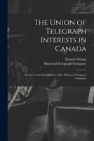 The Union of Telegraph Interests in Canada [microform]: a Letter to the Shareholders of the Montreal Telegraph Company 1014949432 Book Cover
