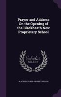 Prayer and Address on the Opening of the Blackheath New Proprietary School 1341500284 Book Cover