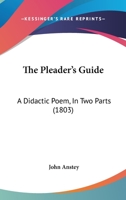 The Pleader's Guide, a Didactic Poem, in Two Books, Containing the Conduct of a Suit at Law, with the Arguments of Counsellor Bother'um, and Counsellor Bore'um, in an Action Betwixt John-A-Gull, and J 1165149400 Book Cover