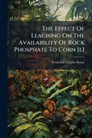 The Effect of Leaching on the Availability of Rock Phosphate to Corn [I.]: II. the Relation of Organic Matter and the Feeding Power of Plants to the Utilization of Rock Phosphate 1286715652 Book Cover