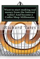 Want to start making real money fromthe Internet today! And become a Coffee Shop Millionaire. 1494861658 Book Cover