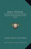 Bible Waters: Instructive And Descriptive Lessons From Sacred Scenes 1436788331 Book Cover