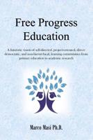 Free Progress Education: A futuristic vision of self-directed, project-oriented, direct-democratic, and non-hierarchical, learning communities from primary education to academic research 1539673081 Book Cover