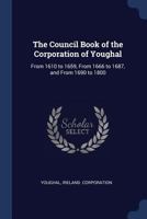 The Council Book of the Corporation of Youghal, From 1610 to 1659, From 1666 to 1687, and From 1690 to 1800 1016573340 Book Cover