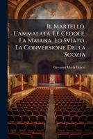 Il Martello. L'ammalata. Le Cedole. La Maiana. Lo Sviato. La Conversione Della Scozia 1248535634 Book Cover