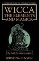 Wicca, the Elements and Magick: The Guide for Natural Magick: Natural Magick and Wicca 160332044X Book Cover
