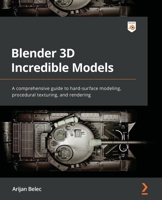 Blender 3D Incredible Models: A comprehensive guide to hard-surface modeling, procedural texturing, and rendering 1801817812 Book Cover