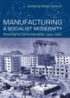 Manufacturing a Socialist Modernity: Housing in Czechoslovakia, 1945-1960 0822944049 Book Cover