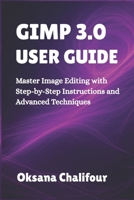 GIMP 3.0 USER GUIDE: Master Image Editing with Step-by-Step Instructions and Advanced Techniques B0F4Y43DWS Book Cover