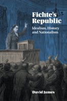 Fichte's Republic: Idealism, History and Nationalism 1107527821 Book Cover