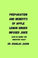 PREPARATION AND BENEFITS OF APPLE LEMON GINGER INFUSED JUICE: Good in aiding the digestive tract B0C921CGGX Book Cover