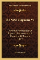 The News Magazine V1: A Monthly Periodical Of Popular Literature, And A Chronicle Of Events 1120203996 Book Cover