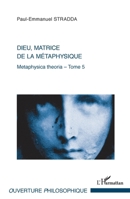 Dieu, matrice de la métaphysique: Metaphysica theoria - Tome 5 (Ouverture Philosophique) (French Edition) 2336005832 Book Cover