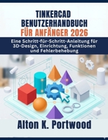 TINKERCAD BENUTZERHANDBUCH FÜR ANFÄNGER 2026: Eine Schritt-für-Schritt-Anleitung für 3D-Design, Einrichtung, Funktionen und Fehlerbehebung (German Edition) B0GZH3T1P5 Book Cover