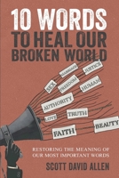 10 Words to Heal Our Broken World: Restoring the Meaning of Our Most Important Words 1625862865 Book Cover