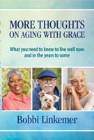 More Thoughts on Aging with Grace: What you need to know to live well now and in the years to come 0997453745 Book Cover