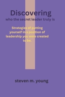 Discovering who the secret leader truly is: Strategies of putting yourself in a position of leadership you were created to be. B0CR71S6QS Book Cover