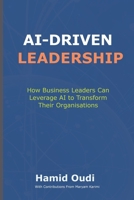 AI-Driven Leadership: How Business Leaders Can Leverage AI to Transform Their Organisations (AI for Business Transformation: A Comprehensive Guide to Mastering AI Adoption, Leadership, and Maturity) 1068372117 Book Cover