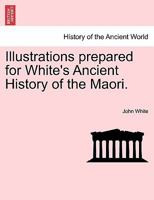 Illustrations prepared for White's Ancient History of the Maori. 1241470871 Book Cover