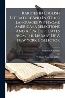 Rarities in English Literature and in Other Languages with Some Americana Selections and a Few Duplicates from the Library of a New York Collector: To Be Sold Friday Afternoon, February Sixth at Two-T 1174956496 Book Cover