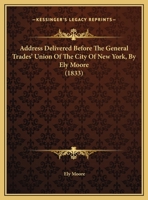 Address Delivered Before The General Trades' Union Of The City Of New York, By Ely Moore 1169537863 Book Cover