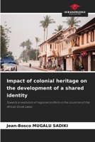 Impact of colonial heritage on the development of a shared identity: Towards a resolution of regional conflicts in the countries of the African Great Lakes 6207636872 Book Cover