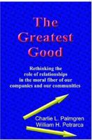 The Greatest Good: Rethinking the role of relationships in the moral fiber of our companies and our communities 1553694198 Book Cover