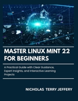 Master Linux Mint 22 For Beginners: A Practical Guide with Clear Guidance, Expert Insights, and Interactive Learning Projects B0FR4ZY4RC Book Cover