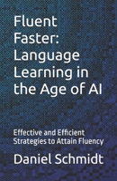 Fluent Faster: Language Learning in the Age of AI: Effective and Efficient Strategies to Attain Fluency B0F23LNT2N Book Cover