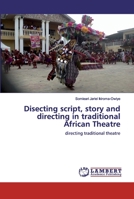 Disecting script, story and directing in traditional African Theatre: directing traditional theatre 6200503788 Book Cover