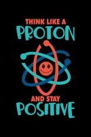 Think Like A Proton And Stay Positive: Notebook Journal Diary 110 Lined Page 1708131671 Book Cover