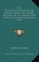 The Rise and Progress of the Serpent from the Garden of Eden, to the Present Day; With a Disclosure of Shakerism, Exhibiting a General View of Their Real Character and Conduct--From the First Appearan 1275644961 Book Cover