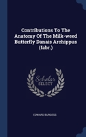 Contributions To The Anatomy Of The Milk-weed Butterfly Danais Archippus 1340556987 Book Cover