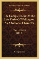 The Completeness of the Late Duke of Wellington as a National Character: Two Lectures 1104485877 Book Cover