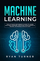 Machine Learning: The Ultimate Beginner's Guide to Learn Machine Learning, Artificial Intelligence & Neural Networks Step by step 1697522572 Book Cover