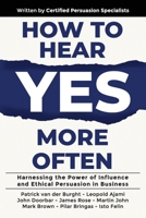 How to Hear YES More Often: Harnessing the Power of Influence and Ethical Persuasion in Business 1923223240 Book Cover